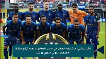 ناقد رياضي: مشاركة الهلال في كأس العالم للأندية ترفع سقف الاهتمام الدولي بدوري روشن